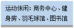 文本框:运动休闲：商务中心、健身房、羽毛球馆、图书馆